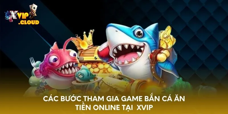 cac-buoc-tham-gia-game-ban-ca-an-tien-online-tai-xvip