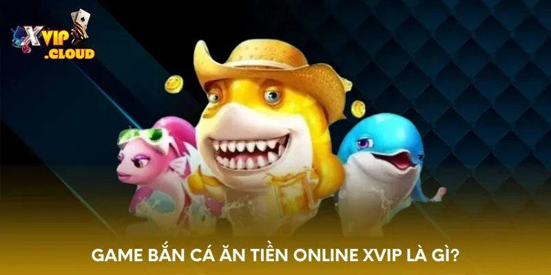 game-ban-ca-an-tien-online-xvip-la-gi