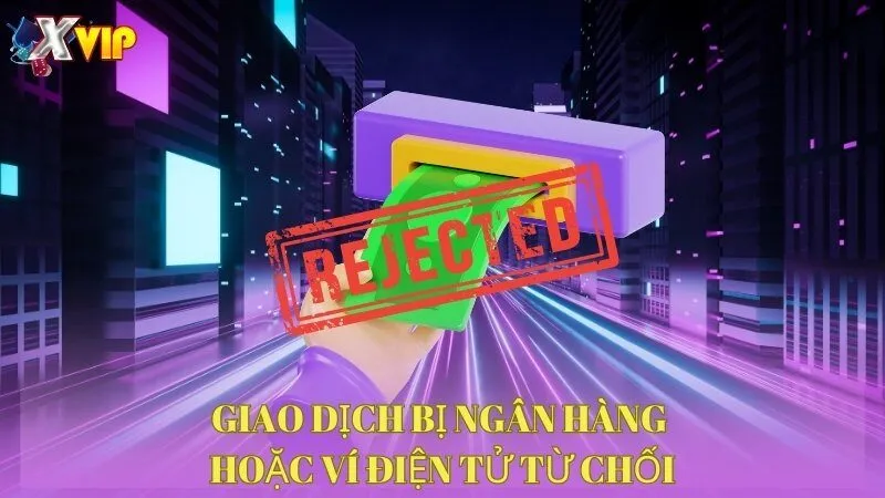 giao-dich-bi-ngan-hang-hoac-vi-dien-tu-tu-choi